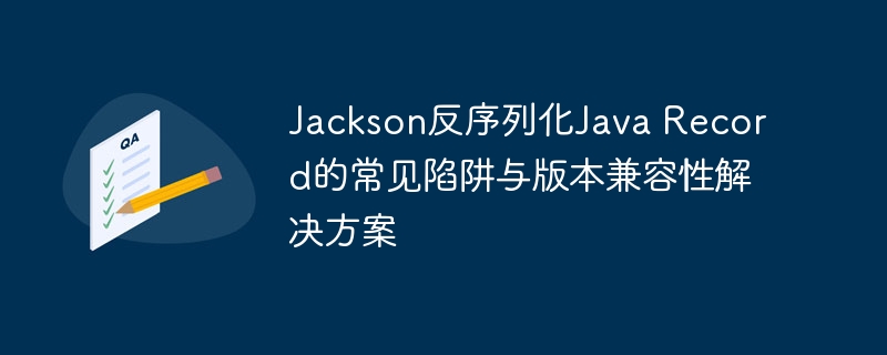 Jackson反序列化Java Record的常见陷阱与版本兼容性解决方案
