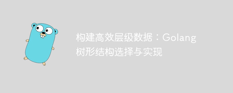 构建高效层级数据：Golang 树形结构选择与实现