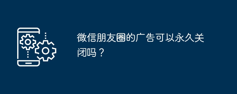 微信广告能永久关闭吗？