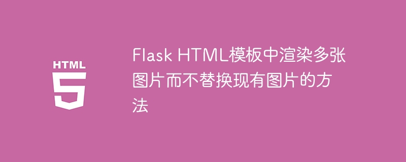 Flask HTML模板中渲染多张图片而不替换现有图片的方法
