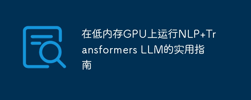在低内存GPU上运行NLP+Transformers LLM的实用指南