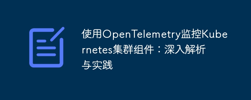 使用OpenTelemetry监控Kubernetes集群组件：深入解析与实践
