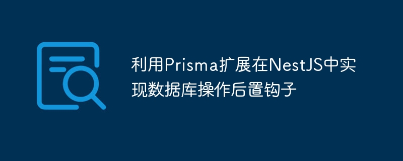 利用Prisma扩展在NestJS中实现数据库操作后置钩子