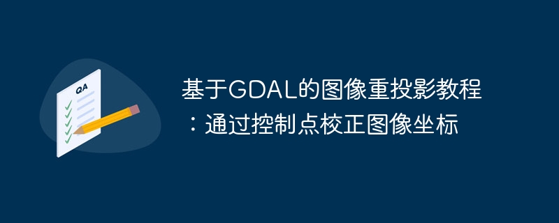 基于GDAL的图像重投影教程:通过控制点校正图像坐标