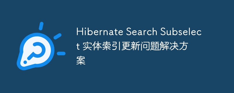 Hibernate Search Subselect 实体索引更新问题解决方案