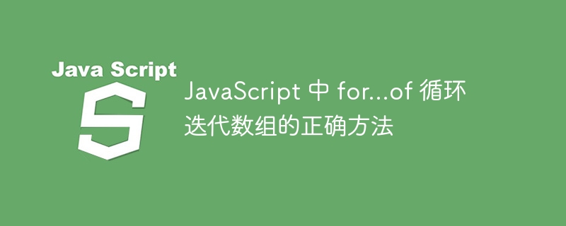 JavaScript 中 for...of 循环迭代数组的正确方法