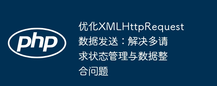 优化XMLHttpRequest：多请求状态管理与数据整合技巧