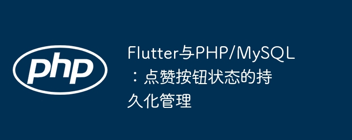 Flutter与PHP/MySQL：点赞按钮状态的持久化管理
