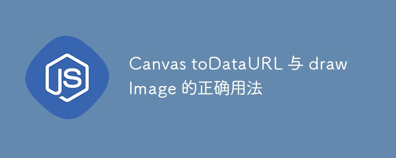 Canvas toDataURL 与 drawImage 的正确用法
