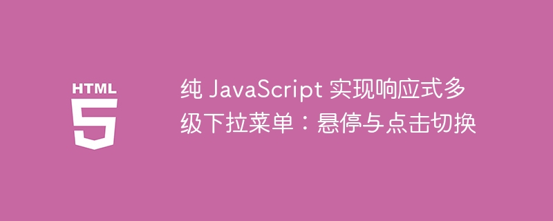 纯 JavaScript 实现响应式多级下拉菜单：悬停与点击切换