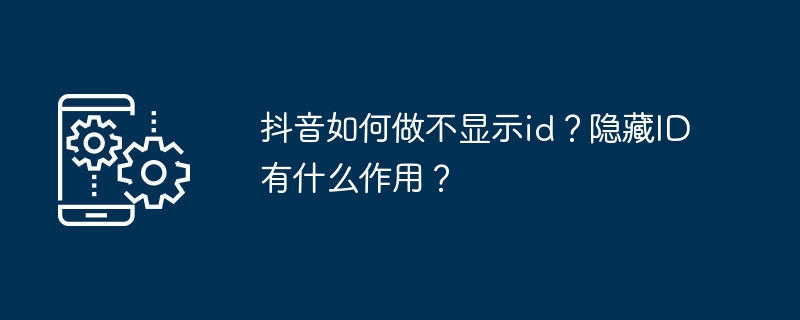 抖音隐藏ID怎么设置？详细操作指南