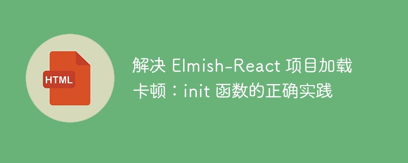 解决 Elmish-React 项目加载卡顿：init 函数的正确实践
