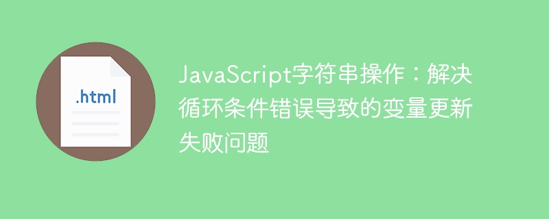 JavaScript字符串操作:解决循环条件错误导致的变量更新失败问题