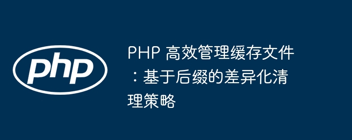 PHP缓存清理：按后缀高效管理方法