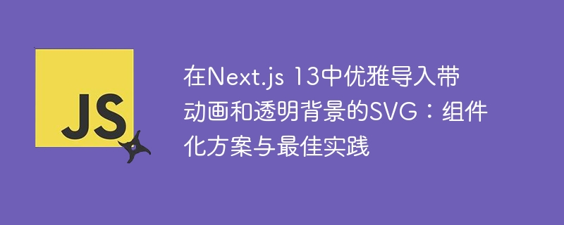 Next.js13SVG动画与透明背景导入方案