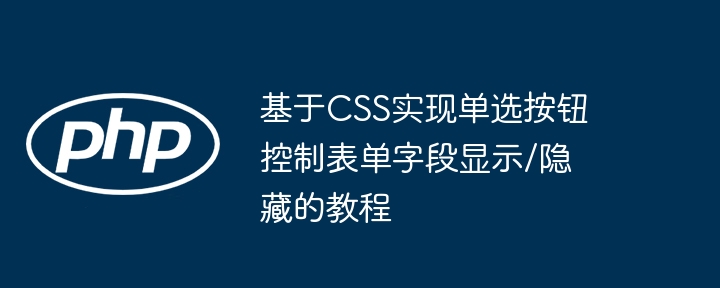 基于CSS实现单选按钮控制表单字段显示/隐藏的教程
