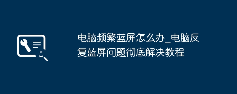 电脑频繁蓝屏怎么处理