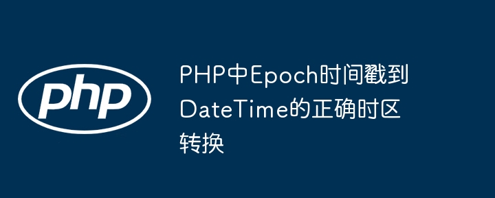 PHPEpoch转DateTime正确时区处理方法