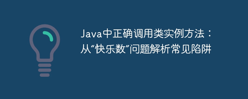 Java中正确调用类实例方法：从“快乐数”问题解析常见陷阱

