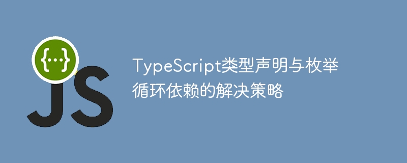TypeScript枚举与类型循环依赖解决方案