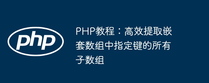 PHP教程：高效提取嵌套数组中指定键的所有子数组
