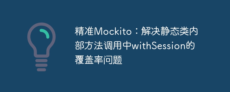 精准Mockito：解决静态类内部方法调用中withSession的覆盖率问题