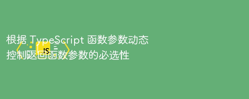TypeScript动态控制参数必选方法