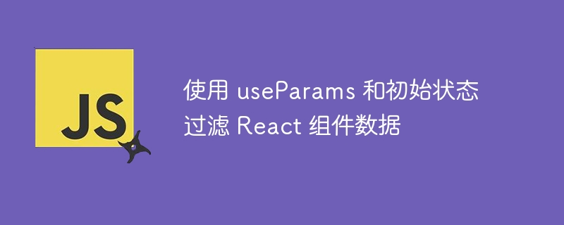 useParams与初始状态结合过滤React数据