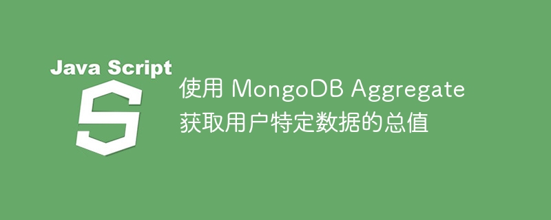 使用 MongoDB Aggregate 获取用户特定数据的总值