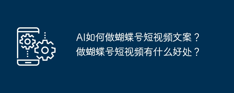AI如何做蝴蝶号短视频文案？做蝴蝶号短视频有什么好处？