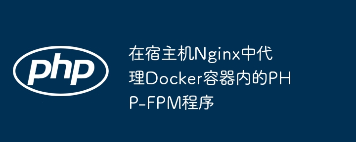 Nginx代理DockerPHP-FPM配置教程