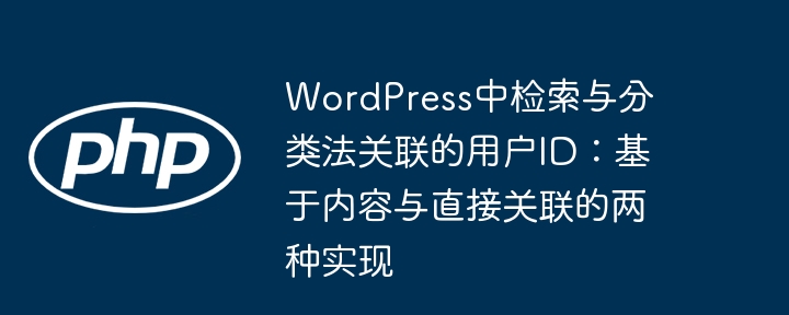 WordPress中检索与分类法关联的用户ID:基于内容与直接关联的两种实现
