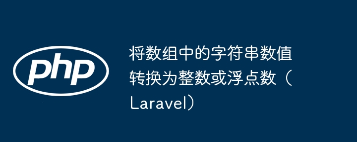 将数组中的字符串数值转换为整数或浮点数（Laravel）
