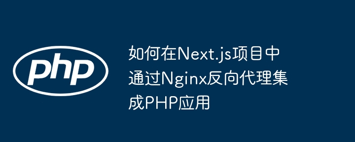 Next.js搭配Nginx反向代理PHP教程