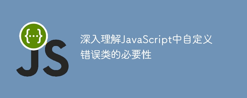 深入理解JavaScript中自定义错误类的必要性
