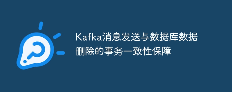 Kafka消息发送与数据库数据删除的事务一致性保障
