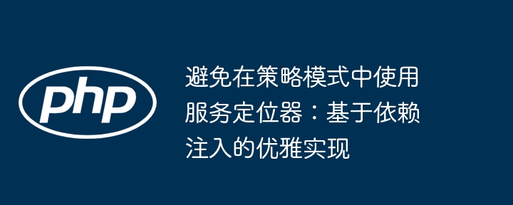 避免在策略模式中使用服务定位器：基于依赖注入的优雅实现
