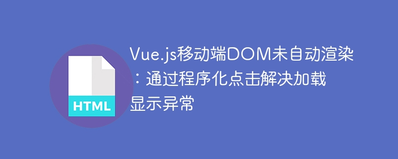 Vue.js移动端DOM未自动渲染:通过程序化点击解决加载显示异常