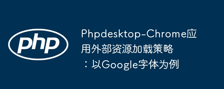 Phpdesktop-Chrome应用外部资源加载策略：以Google字体为例
