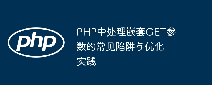 PHP中处理嵌套GET参数的常见陷阱与优化实践

