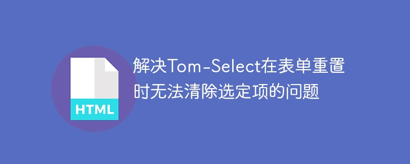 解决Tom-Select在表单重置时无法清除选定项的问题