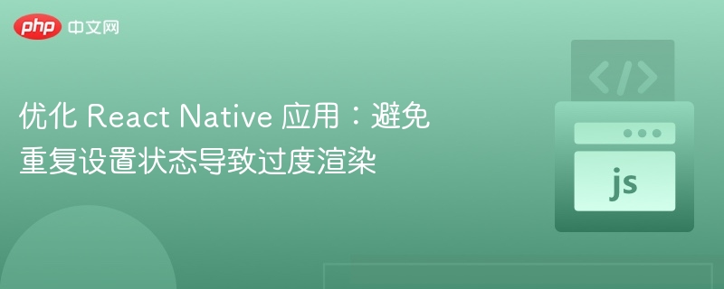 优化ReactNative：避免状态重复设置导致过度渲染