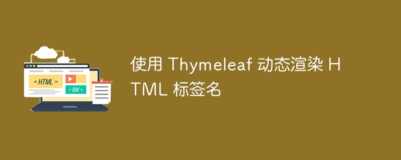 使用 Thymeleaf 动态渲染 HTML 标签名