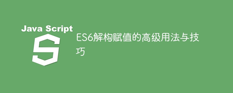 ES6解构赋值的高级用法与技巧