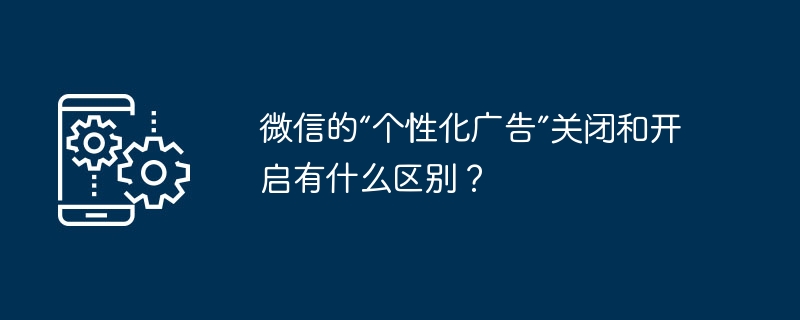关闭与开启微信广告的区别详解