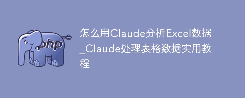 Claude如何分析Excel数据？实用教程分享