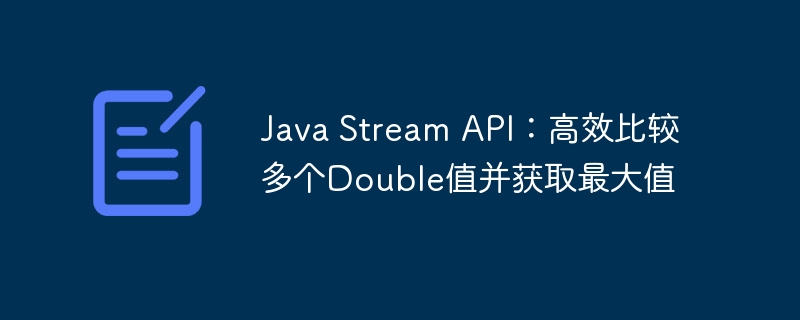 Java Stream API：高效比较多个Double值并获取最大值
