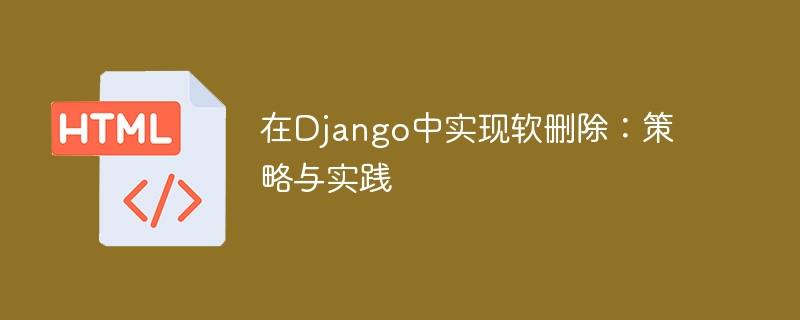 在Django中实现软删除:策略与实践