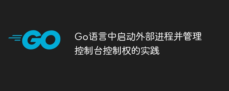 Go运行外部进程与控制台管理教程