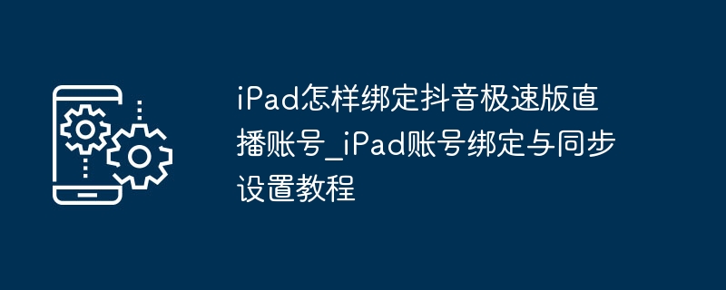 iPad绑定抖音极速版账号步骤详解